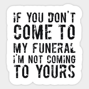 If You Don't Come To My Funeral I'm Not Coming To Yours Joke Sticker